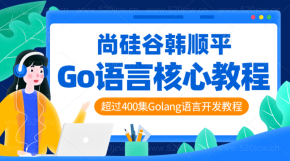 尚硅谷韩顺平老师的全新GO语言精通视频教程 超过400集Golang语言核心编程开发教程网盘下载