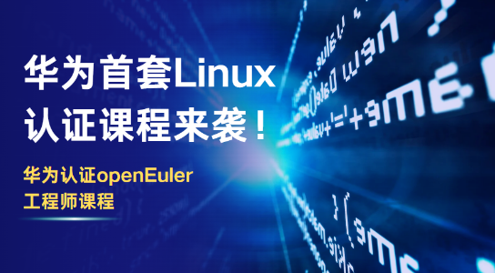  华为首套Linux认证课程来袭！HCIA-openEuler V1.0 华为认证openEuler工程师课程